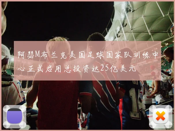 阿瑟M布兰克美国足球国家队训练中心正式启用总投资达25亿美元