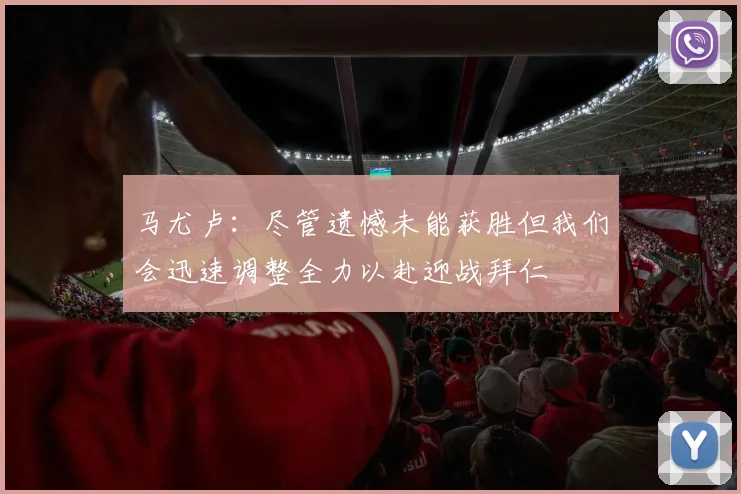马尤卢：尽管遗憾未能获胜但我们会迅速调整全力以赴迎战拜仁