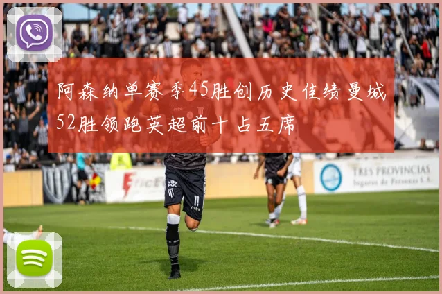 阿森纳单赛季45胜创历史佳绩曼城52胜领跑英超前十占五席