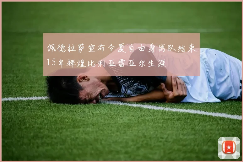 佩德拉萨宣布今夏自由身离队结束15年辉煌比利亚雷亚尔生涯