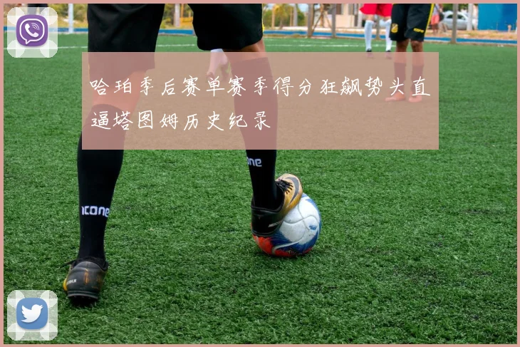 哈珀季后赛单赛季得分狂飙势头直逼塔图姆历史纪录
